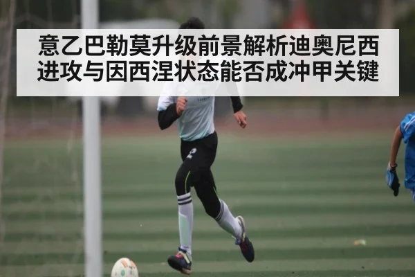 意乙巴勒莫升级前景解析迪奥尼西进攻与因西涅状态能否成冲甲关键 - kaiyun