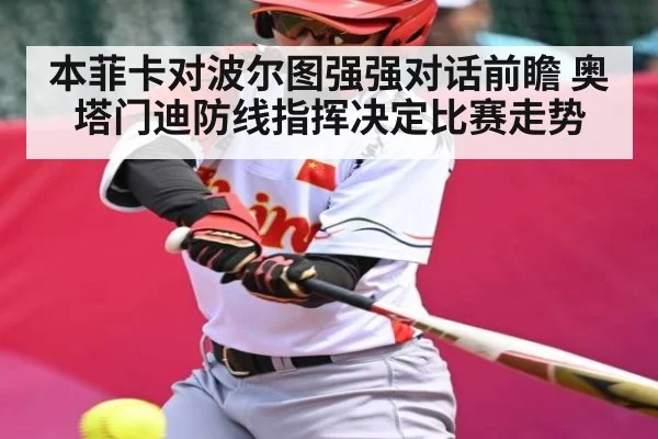 本菲卡对波尔图强强对话前瞻 奥塔门迪防线指挥决定比赛走势 - kaiyun